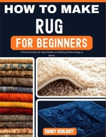 HOW TO MAKE RUG FOR BEGINNERS: A Practical Step-by-Step Guide to Crafting Modern Rugs at Home B0GZCC9WWM Book Cover