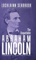 The Unquotable Abraham Lincoln: The President's Quotes They Don't Want You to Know! 0983818525 Book Cover