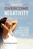 How to Overcome Negativity: A Simple Step by Step Guide to Overcoming Mental Illness, Mastering Your Emotions and Developing Positive Strategies That Will Change Your Life B084DGVFL4 Book Cover
