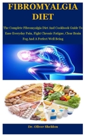 Fibromyalgia Diet: The Complete Fibromyalgia Diet And Cookbook Guide To Ease Everyday Pain, Fight Chronic Fatigue, Clear Brain Fog And A B08KW1P92Q Book Cover