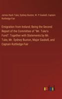 Emigration from Ireland; Being the Second Report of the Committee of "Mr. Tuke's Fund": Together with Statements by Mr. Tuke, Mr. Sydney Buxton, Major Gaskell, and Captain Ruttledge-Fair 338531691X Book Cover