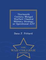 Thirteenth Century Mongol Warfare: Classical Military Strategy or Operational Art? - War College Series 1297472861 Book Cover