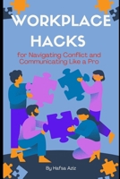 Workplace Hacks for Navigating Conflict and Communicating Like a Pro: Proven Strategies for Handling Workplace Drama, Mastering Difficult Conversations, and Building Strong Professional Relationships B0DZ6Q8K65 Book Cover