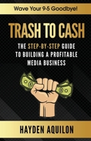 Trash To Cash: The Step-By-Step Guide to Building a Profitable Media Business 1792356269 Book Cover