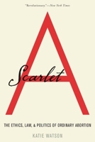 Scarlet a: The Ethics, Law, and Politics of Ordinary Abortion 019062485X Book Cover