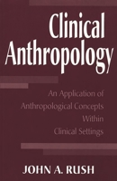 Clinical Anthropology: An Application of Anthropological Concepts Within Clinical Settings 0275955729 Book Cover