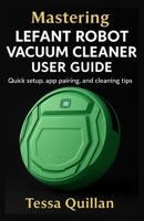 Mastering Lefant Robot Vacuum Cleaner User Guide: Quick setup, app pairing, and cleaning tips B0FHRGQHQP Book Cover