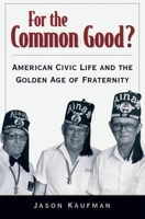 For the Common Good?: American Civic Life and the Golden Age of Fraternity 0195148584 Book Cover