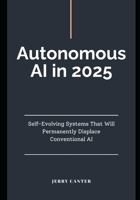 Autonomous AI in 2025: Self-Evolving Systems That Will Permanently Displace Conventional AI B0F2HL2FV8 Book Cover