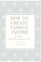 How to Create Passive Income: 5 Ideas That Worked For Me 1794603301 Book Cover