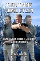 The Ultimate Armed Citizen: Using Pistols, Rifles, and Shotguns as Fighting Tools B0FGY2BHJX Book Cover