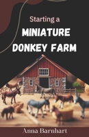 Starting a Miniature Donkey Farm: From Hobby to Business: Raising Happy and Healthy Miniature Donkeys B0DSTRLSQF Book Cover