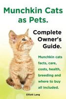 Munchkin Cats as Pets. Munchkin Cats Facts, Care, Costs, Health, Breeding and Where to Buy All Included. Complete Owner's Guide. 1909151971 Book Cover