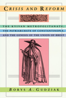 Crisis and Reform: The Kyivan Metropolitanate, the Patriarchate of Constantinople, and the Genesis of the Union of Brest (Harvard Series in Ukrainian Studies) 091645892X Book Cover