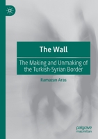 The Wall: The Making and Unmaking of the Turkish-Syrian Border 3030456560 Book Cover