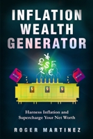 Inflation Wealth Generator: Harness Inflation and Supercharge Your Net Worth B0C63MDR3M Book Cover