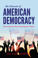 The Character of American Democracy: Preserving Our Past, Protecting Our Future 025305043X Book Cover