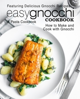 Easy Gnocchi Cookbook: A Pasta Cookbook; Featuring Delicious Gnocchi Recipes; How to Make and Cook with Gnocchi 1798017008 Book Cover