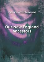 Our New England Ancestors and Their Descendants, 1620-1900; Historical, Genealogical, Biographical 1164836293 Book Cover