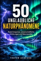 50 UNGLAUBLICHE NATURPHÄNOMENE: Reale Ereignisse, wissenschaftliche Erklärungen und Naturwunder (German Edition) B0H2MK4KPW Book Cover