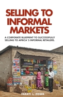 SELLING TO INFORMAL MARKETS: A CORPORATE BLUEPRINT TO SUCCESSFULLY SELLING TO AFRICA'S INFORMAL RETAILERS 1779286457 Book Cover