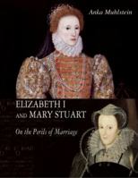 Elizabeth I and Mary Stuart: The Perils of Marriage 190495085X Book Cover