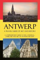 Antwerp - A Travel Guide of Art and History: A comprehensive guide to the cathedral, churches and art of Antwerp, Belgium 1533012741 Book Cover