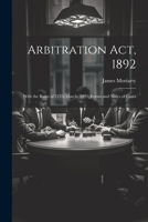 Arbitration Act, 1892: With the Rules of 24Th March, 1893, Forms and Notes of Cases 1022503820 Book Cover