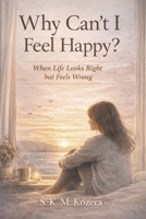 Why Can’t I Feel Happy?: When Life Looks Right but Feels Wrong B0GWT89LGL Book Cover