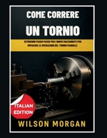 Come usare un tornio: Istruzioni passo passo per i nuovi macchinisti che vogliono imparare a lavorare con il tornio manuale (Italian Edition) B0FMY7WJF7 Book Cover