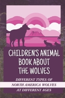 Children’s Animal Book About The Wolves: Different Types Of North America Wolves At Different Ages: Amazing Photos Of Wolves B09DMXZ78Y Book Cover