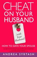 Cheat On Your Husband (with Your Husband): How to Date Your Spouse 1609611098 Book Cover