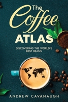 The Coffee Atlas: Discovering the World's Best Beans 1456654187 Book Cover