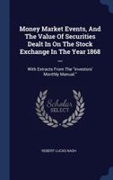 Money Market Events, And The Value Of Securities Dealt In On The Stock Exchange In The Year 1868 ...: With Extracts From The "investors' Monthly Manual." - Primary Source Edition 1022557483 Book Cover