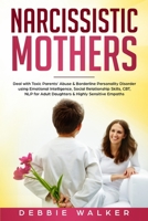 Narcissistic Mothers: Deal with Toxic Parents' Abuse & Borderline Personality Disorder using Emotional Intelligence, Social Relationship Skills, CBT, NLP for Adult Daughters & Highly Sensitive Empaths 1700382012 Book Cover