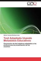 Test Adaptado Usando Metadatos Educativos: Generación de test objetivos adaptados a las preferencias de presentación de los usuarios 3846579831 Book Cover