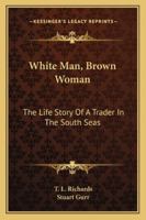 White Man, Brown Woman: The Life Story Of A Trader In The South Seas 1163164666 Book Cover