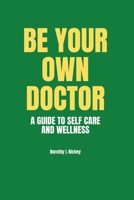 BE YOUR OWN DOCTOR: A GUIDE TO SELF-CARE AND WELLNESS: The Ultimate Guide to Self-Care, Wellness Mastery, and Taking Control of your Health B0CLNZJBNV Book Cover