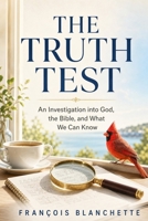 THE TRUTH TEST: An Investigation into God, the Bible, and What We Can Know B0HHHVB8JQ Book Cover