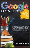 Google Classroom for Teachers: The ultimate step by step guide to setup your virtual classroom with tips and tricks and the benefits from distance learning for students and teachers 1801118159 Book Cover