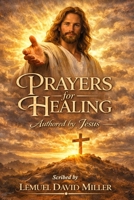Prayers for Healing: Authored by Jesus Scribed by Lemuel David Miller 0983379483 Book Cover