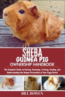 Sheba Guinea Pig Ownership Handbook: The Complete Guide on Raising, Grooming, Training, Feeding, and Understanding the Unique Personality of Your Piggy Breed B0F74BDFM2 Book Cover