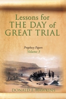 Lessons for... THE DAY of GREAT TRIAL: Prophecy Papers Volume 3 1632214865 Book Cover