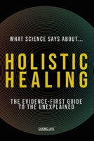 What Science Says About... Holistic Healing: The Evidence-First Guide for the Modern Wellness Seeker (What Science Says About... Holistic Wellness - Volume 7) B0H7NM4W69 Book Cover