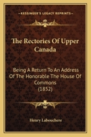 The Rectories Of Upper Canada: Being A Return To An Address Of The Honorable The House Of Commons 1120921627 Book Cover