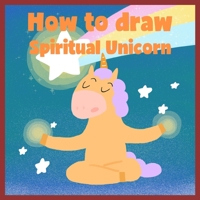 How to draw Spiritual Unicorn: Learn to draw a magical unicorn step by step (Drawing Animal) B0882MFQQL Book Cover