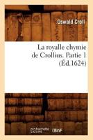 La Royalle Chymie de Crollius. Partie 1 (A0/00d.1624) 201268386X Book Cover
