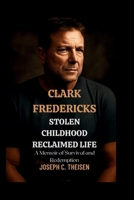 Clark Fredericks: Stolen Childhood, Reclaimed Life A Memoir of Survival and Redemption B0FPFB9XD9 Book Cover