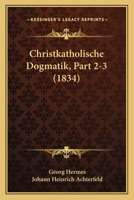 Christkatholische Dogmatik, Part 2-3 (1834) 1160828873 Book Cover