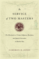 In Service of Two Masters: The Missionaries of Ocopa, Indigenous Resistance, and Spanish Governance in Bourbon Peru 1503604314 Book Cover